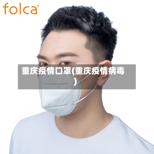 重庆疫情口罩(重庆疫情病毒)