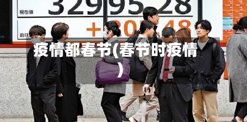 疫情都春节(春节时疫情)