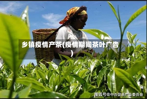 乡镇疫情产茶(疫情期间茶叶广告)-第1张图片