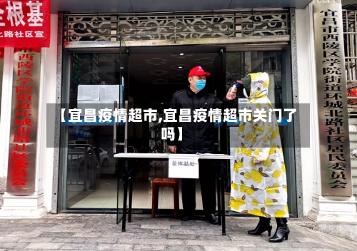 【宜昌疫情超市,宜昌疫情超市关门了吗】