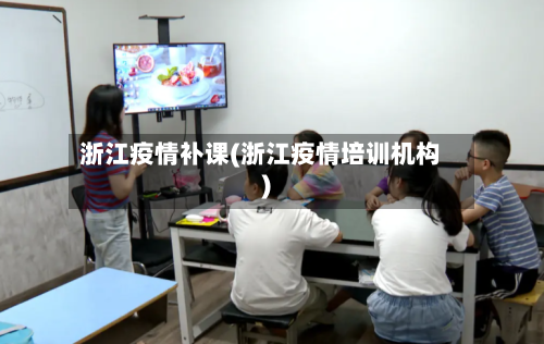 浙江疫情补课(浙江疫情培训机构)