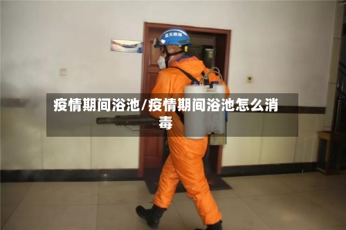 疫情期间浴池/疫情期间浴池怎么消毒