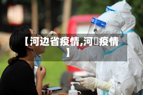 【河边省疫情,河泚疫情】