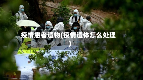 疫情患者遗物(疫情遗体怎么处理)