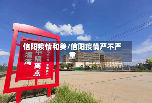 信阳疫情和美/信阳疫情严不严重-第1张图片