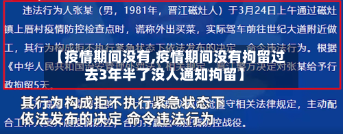 【疫情期间没有,疫情期间没有拘留过去3年半了没人通知拘留】