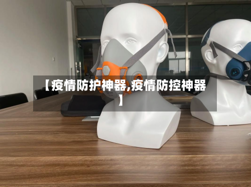 【疫情防护神器,疫情防控神器】-第1张图片