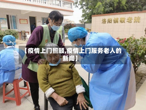 【疫情上门照顾,疫情上门服务老人的新闻】-第1张图片