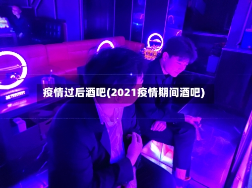 疫情过后酒吧(2021疫情期间酒吧)