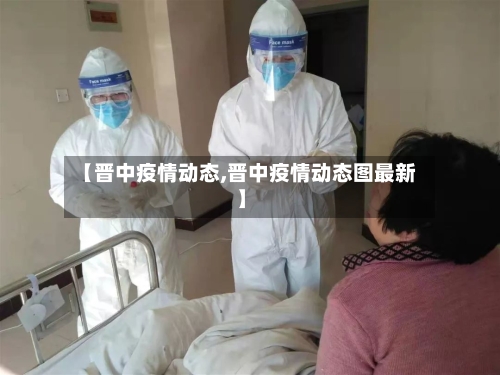 【晋中疫情动态,晋中疫情动态图最新】-第2张图片