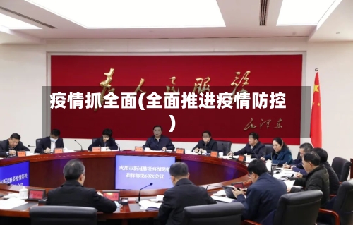 疫情抓全面(全面推进疫情防控)-第1张图片