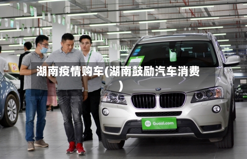 湖南疫情购车(湖南鼓励汽车消费)-第1张图片
