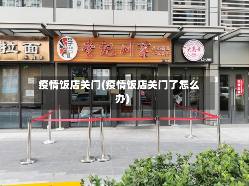 疫情饭店关门(疫情饭店关门了怎么办)-第3张图片