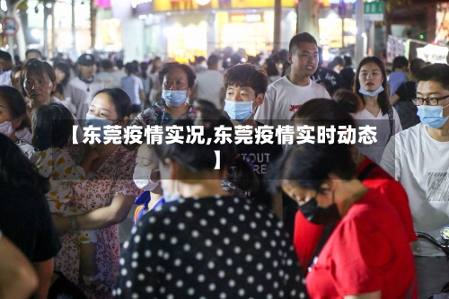 【东莞疫情实况,东莞疫情实时动态】
