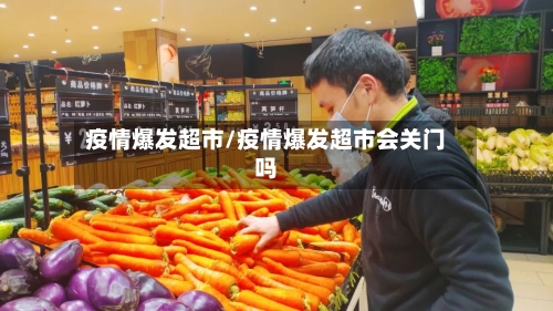 疫情爆发超市/疫情爆发超市会关门吗