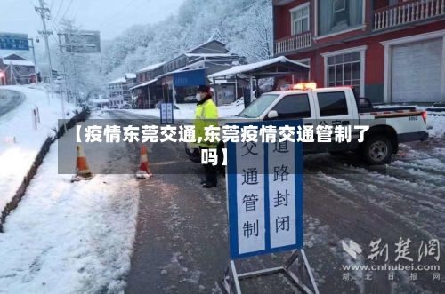 【疫情东莞交通,东莞疫情交通管制了吗】