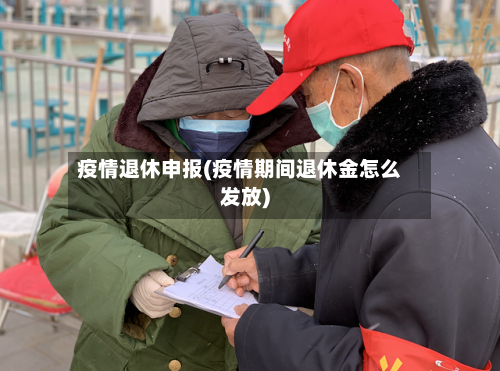 疫情退休申报(疫情期间退休金怎么发放)