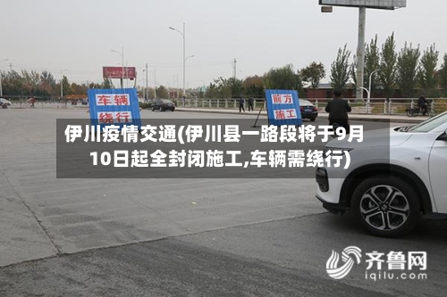 伊川疫情交通(伊川县一路段将于9月10日起全封闭施工,车辆需绕行)
