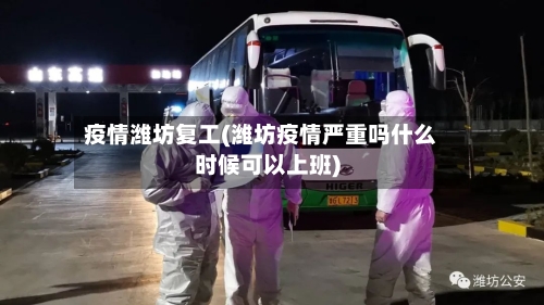 疫情潍坊复工(潍坊疫情严重吗什么时候可以上班)