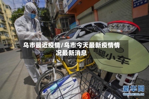 乌市最近疫情/乌市今天最新疫情情况最新消息