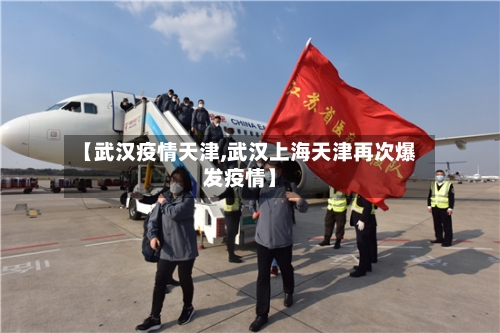 【武汉疫情天津,武汉上海天津再次爆发疫情】