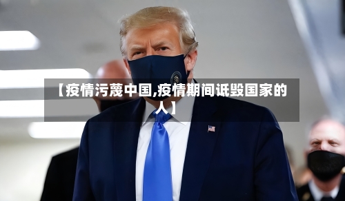 【疫情污蔑中国,疫情期间诋毁国家的人】