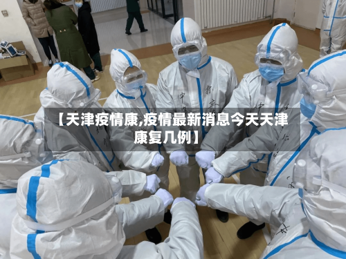 【天津疫情康,疫情最新消息今天天津康复几例】