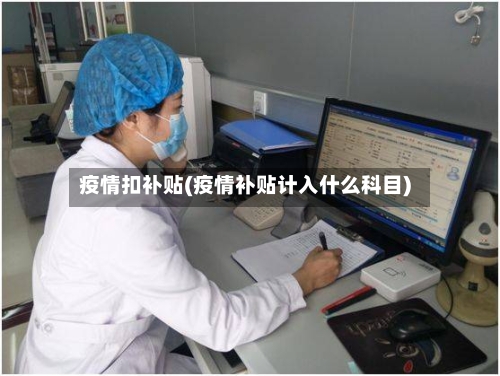 疫情扣补贴(疫情补贴计入什么科目)-第1张图片