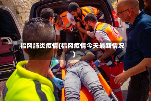 福冈肺炎疫情(福冈疫情今天最新情况)-第1张图片