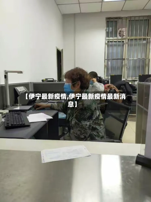 【伊宁最新疫情,伊宁最新疫情最新消息】-第2张图片