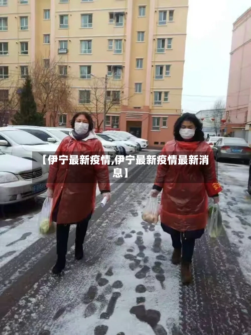 【伊宁最新疫情,伊宁最新疫情最新消息】