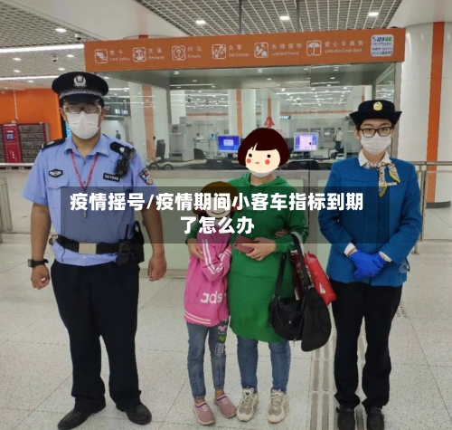 疫情摇号/疫情期间小客车指标到期了怎么办-第2张图片