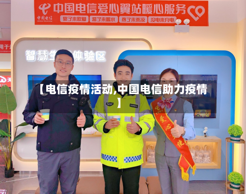 【电信疫情活动,中国电信助力疫情】-第1张图片
