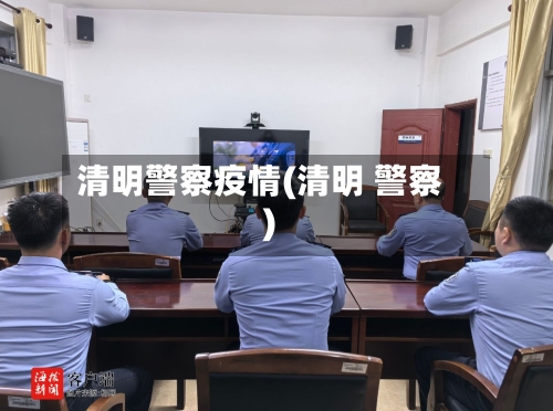 清明警察疫情(清明 警察)