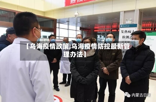 【乌海疫情政策,乌海疫情防控最新管理办法】