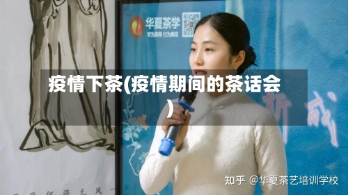 疫情下茶(疫情期间的茶话会)