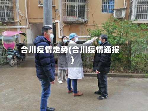 合川疫情走势(合川疫情通报)-第1张图片