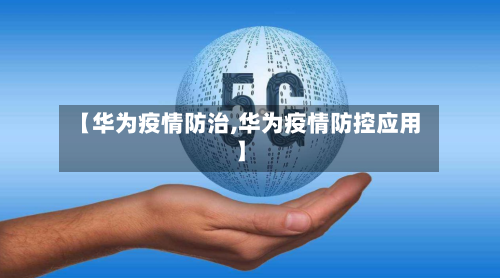 【华为疫情防治,华为疫情防控应用】-第1张图片