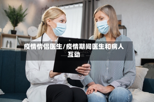 疫情情侣医生/疫情期间医生和病人互动