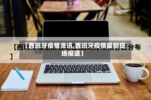 【西班牙疫情资讯,西班牙疫情最新现场报道】-第2张图片