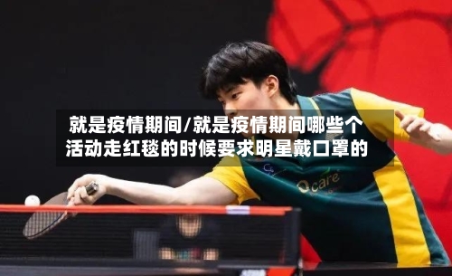 就是疫情期间/就是疫情期间哪些个活动走红毯的时候要求明星戴口罩的