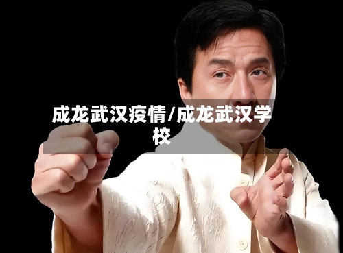成龙武汉疫情/成龙武汉学校