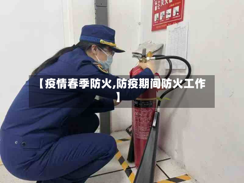 【疫情春季防火,防疫期间防火工作】