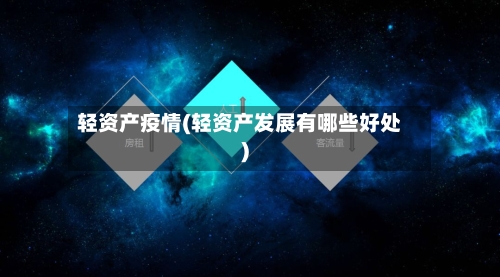 轻资产疫情(轻资产发展有哪些好处)