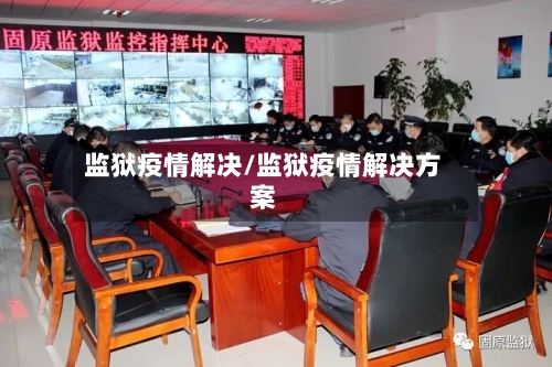 监狱疫情解决/监狱疫情解决方案