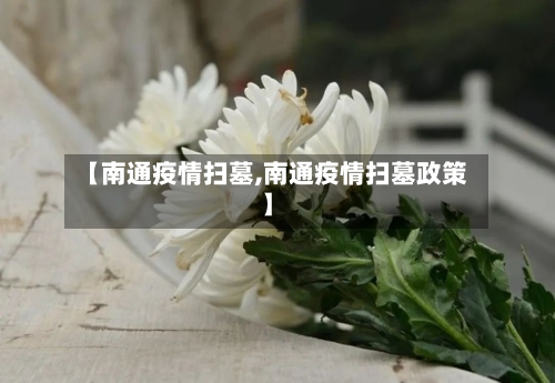 【南通疫情扫墓,南通疫情扫墓政策】-第3张图片