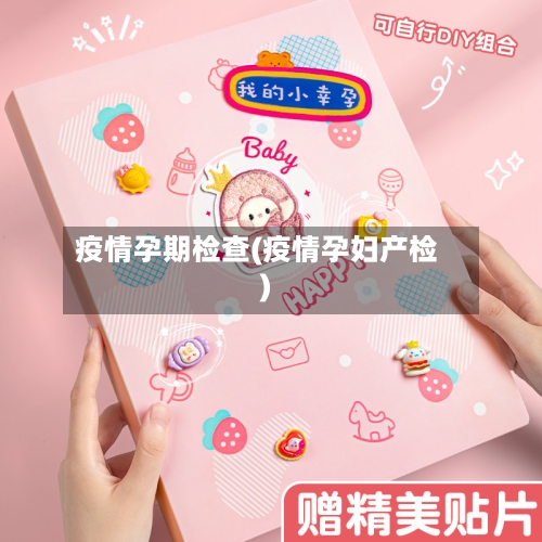 疫情孕期检查(疫情孕妇产检)-第2张图片