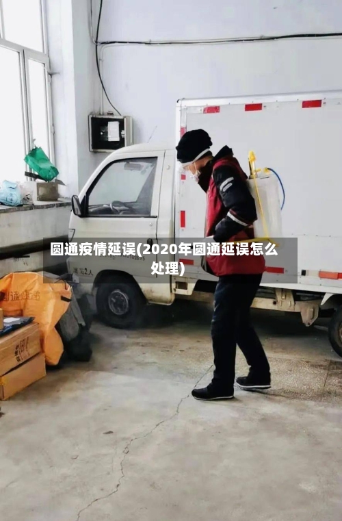 圆通疫情延误(2020年圆通延误怎么处理)-第1张图片