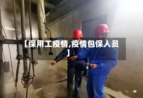 【保用工疫情,疫情包保人员】-第1张图片