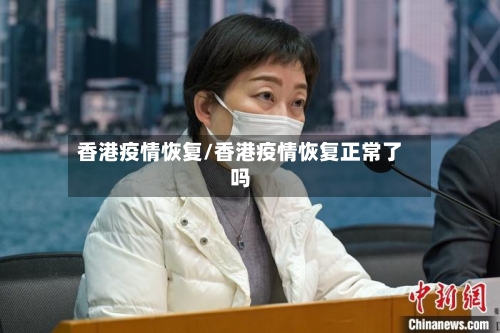 香港疫情恢复/香港疫情恢复正常了吗